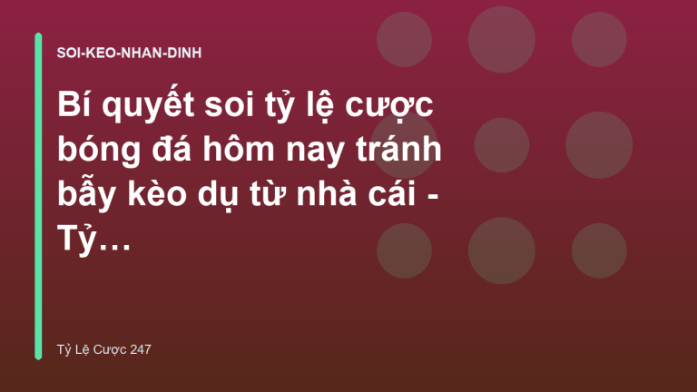 Bí quyết soi tỷ lệ cược bóng đá hôm nay tránh bẫy kèo dụ từ nhà cái - Tỷ Lệ Cược 247