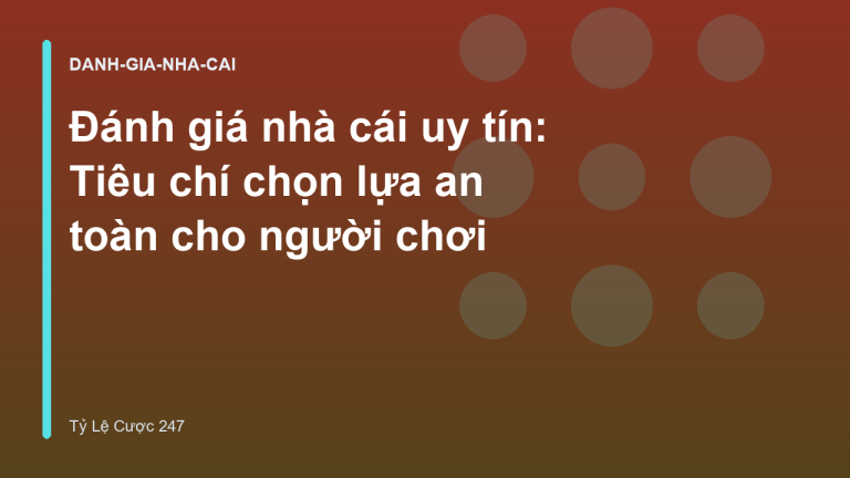 Đánh giá nhà cái uy tín: Tiêu chí chọn lựa an toàn cho người chơi