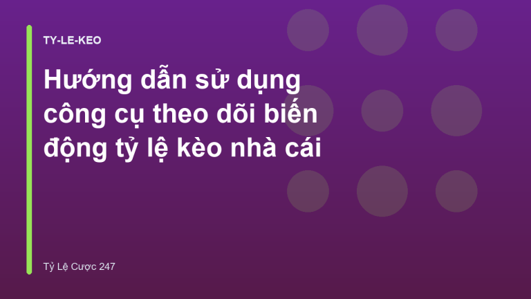 Hướng dẫn sử dụng công cụ theo dõi biến động tỷ lệ kèo nhà cái