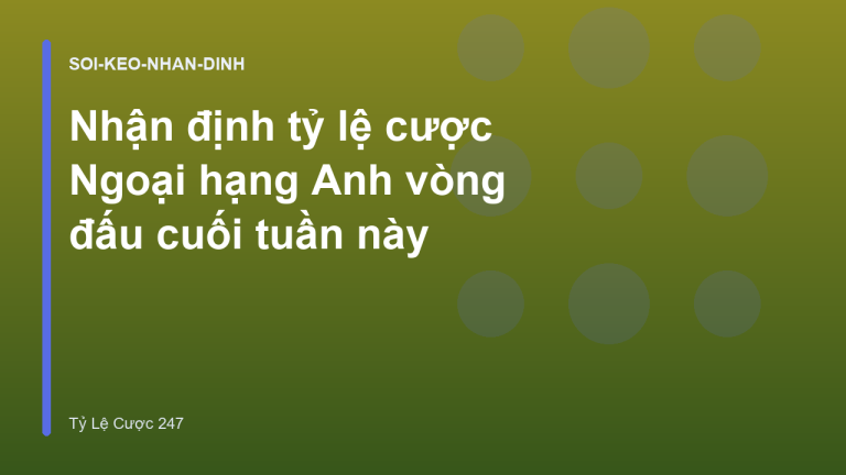 Nhận định tỷ lệ cược Ngoại hạng Anh vòng đấu cuối tuần này