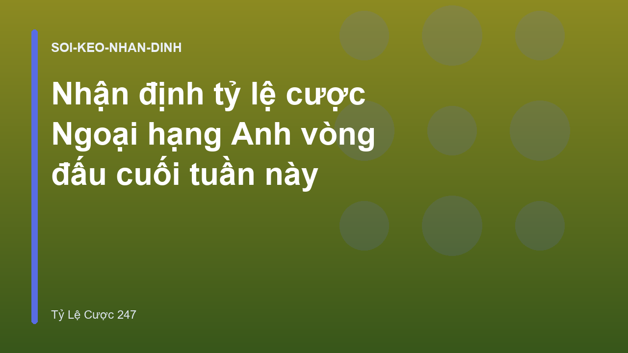 Nhận định tỷ lệ cược Ngoại hạng Anh vòng đấu cuối tuần này